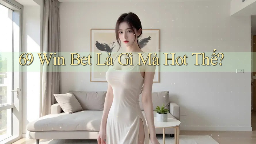 69 Win Bet Là Gì Mà Hot Thế? 69 Win Bet Là Gì Mà Hot Thế?