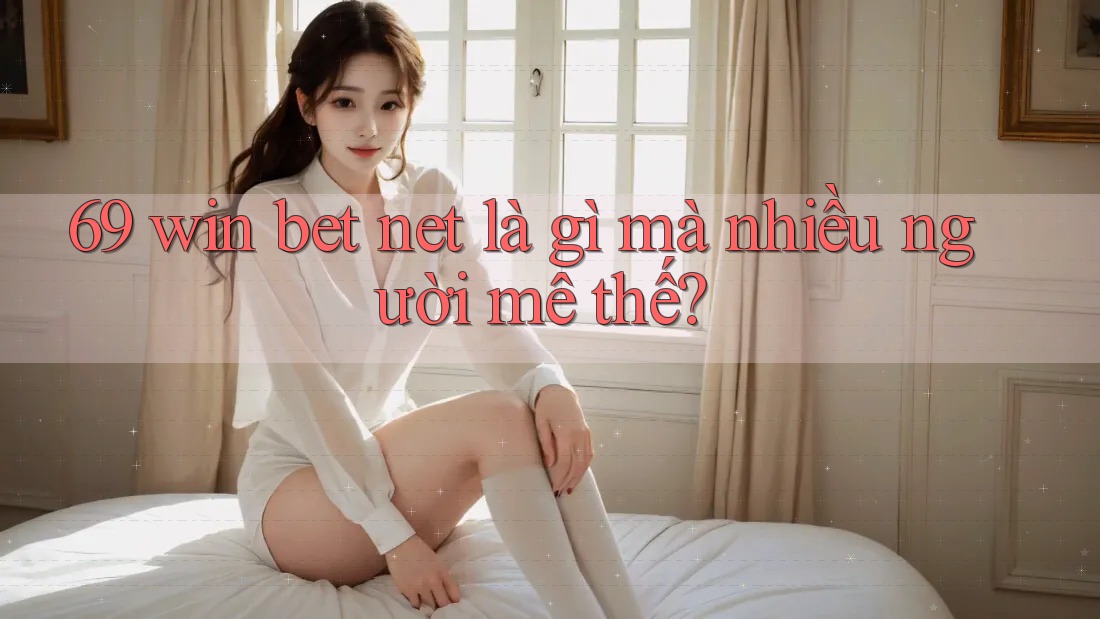 69 win bet net là gì mà nhiều người mê thế?