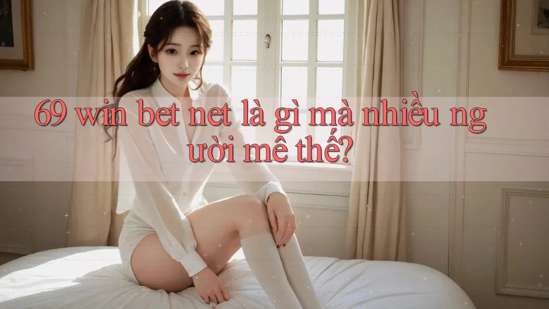 69 win bet net là gì mà nhiều người mê thế?