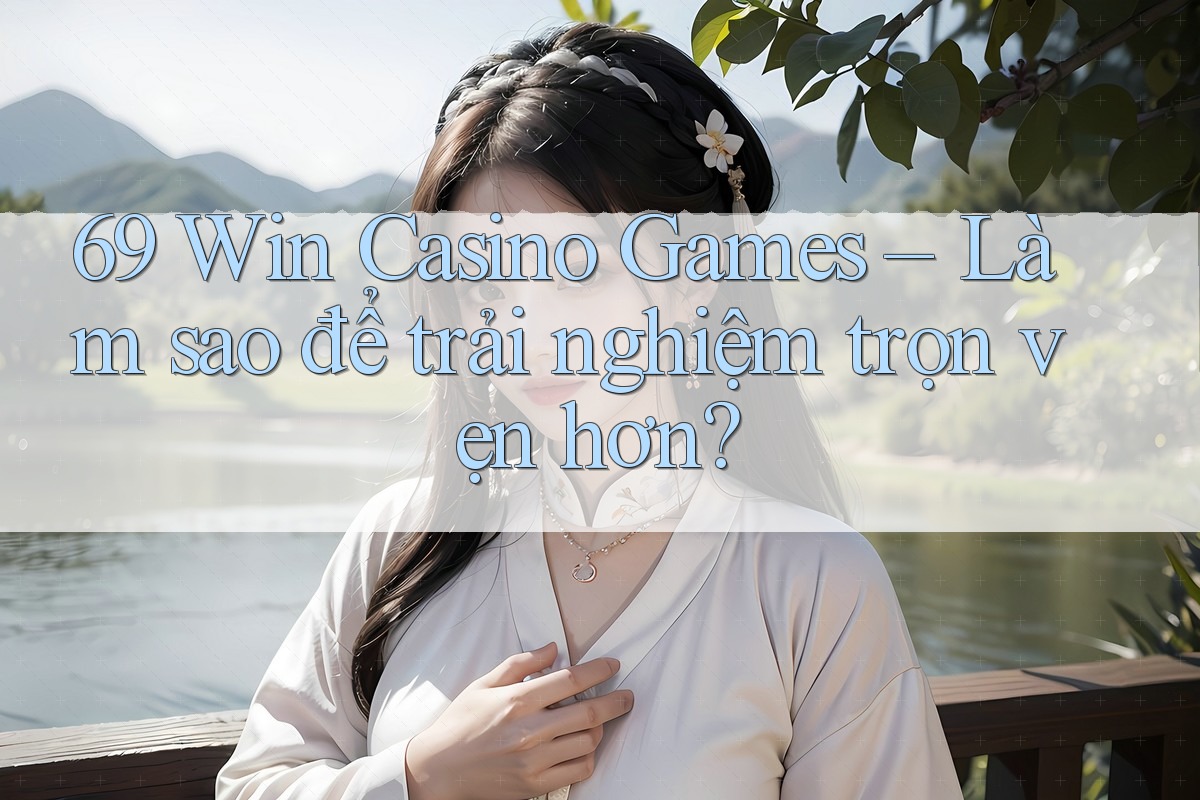 69 Win Casino Games – Làm sao để trải nghiệm trọn vẹn hơn? 69 Win Casino Games – Làm sao để trải nghiệm trọn vẹn hơn?