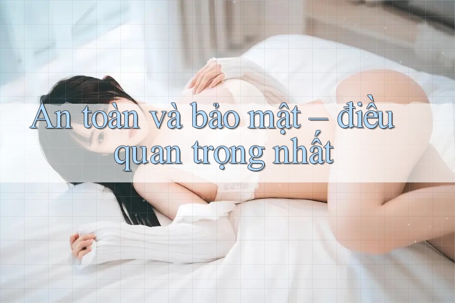 An toàn và bảo mật – điều quan trọng nhất