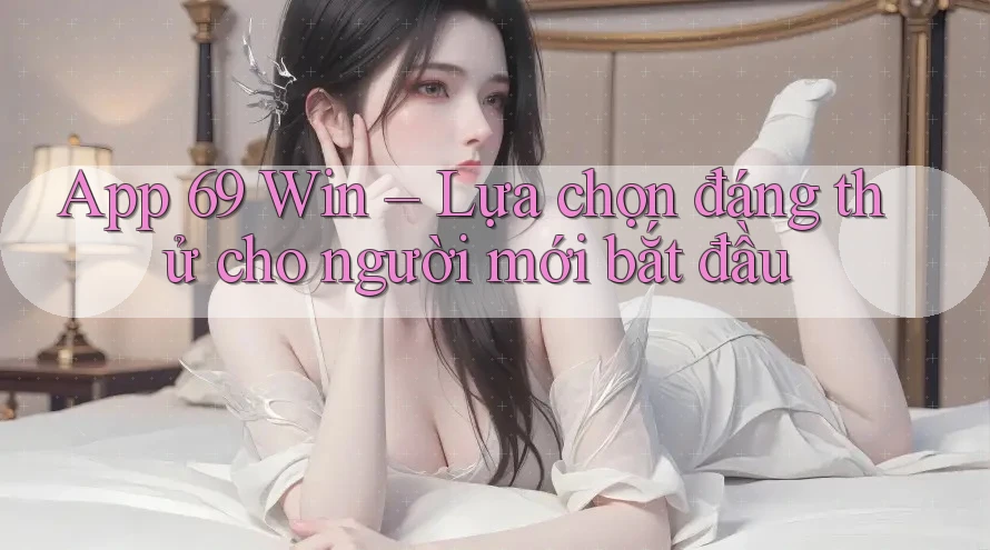 App 69 Win – Lựa chọn đáng thử cho người mới bắt đầu