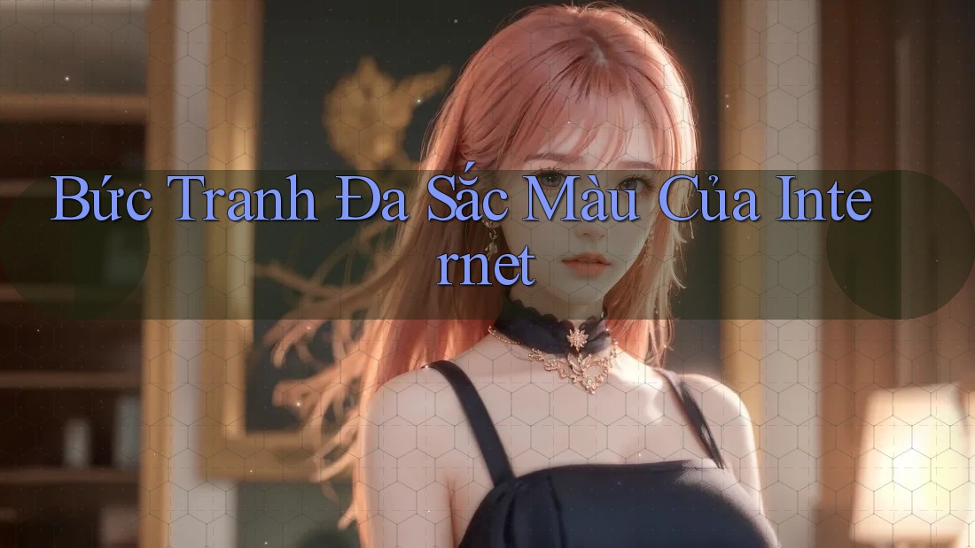 Bức Tranh Đa Sắc Màu Của Internet