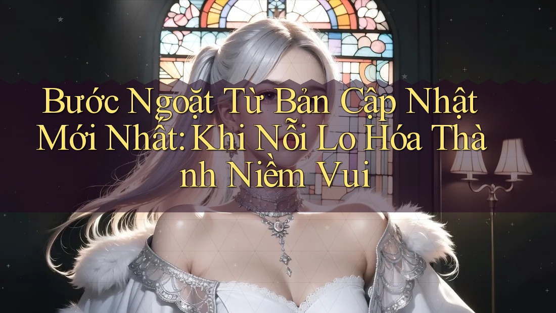 Bước Ngoặt Từ Bản Cập Nhật Mới Nhất: Khi Nỗi Lo Hóa Thành Niềm Vui