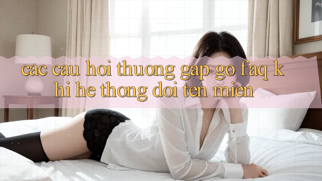 Các câu hỏi thường gặp gỡ (FAQ) khi hệ thống đổi tên miền