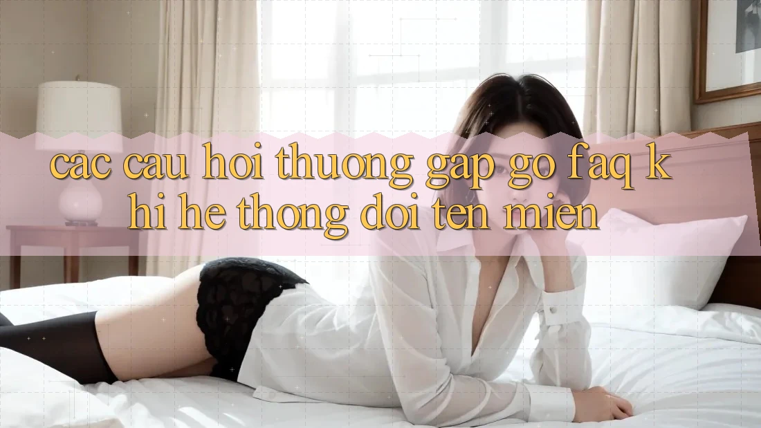 Các câu hỏi thường gặp gỡ (FAQ) khi hệ thống đổi tên miền