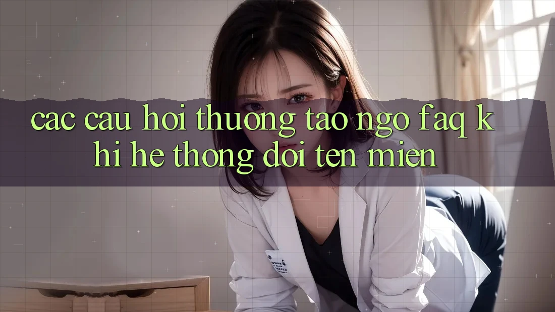 Các câu hỏi thường tao ngộ (FAQ) khi hệ thống đổi tên miền