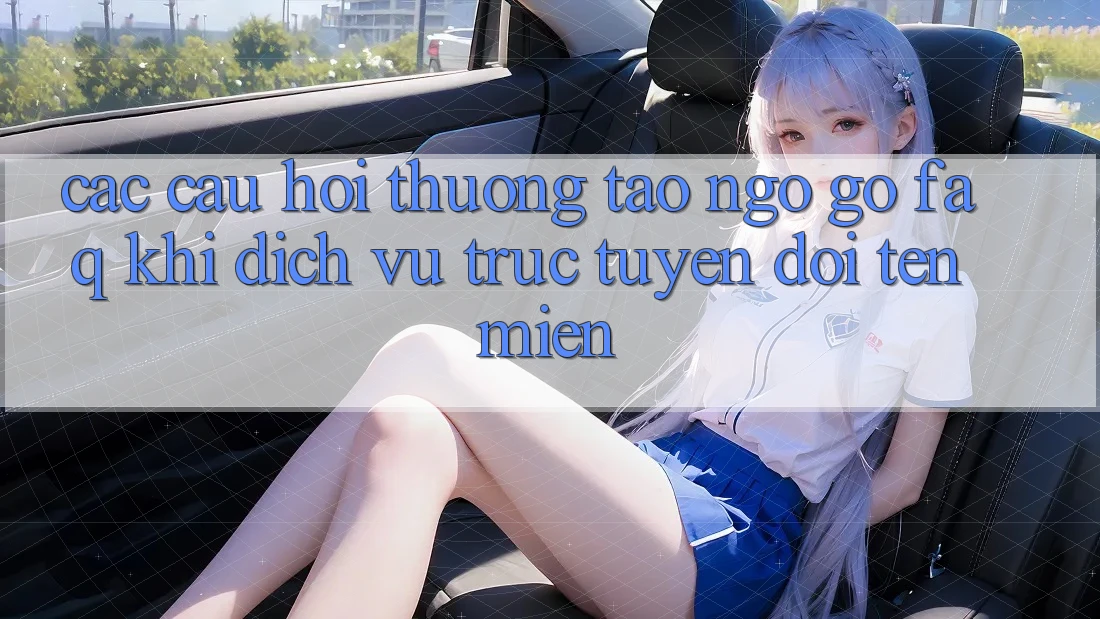 Các câu hỏi thường tao ngộ gỡ (FAQ) khi dịch vụ trực tuyến đổi tên miền