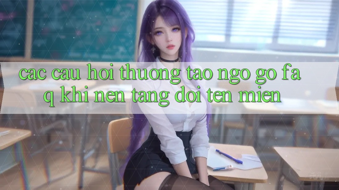 Các câu hỏi thường tao ngộ gỡ (FAQ) khi nền tảng đổi tên miền