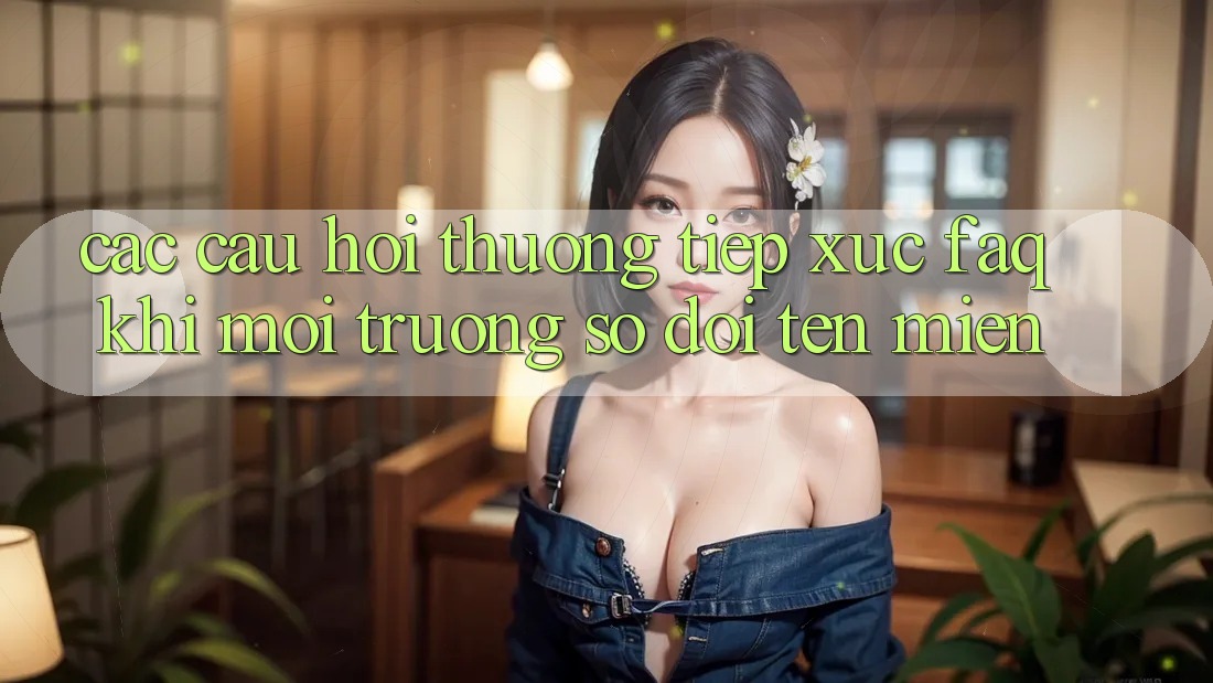 Các câu hỏi thường tiếp xúc (FAQ) khi môi trường số đổi tên miền