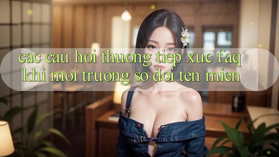 Các câu hỏi thường tiếp xúc (FAQ) khi môi trường số đổi tên miền