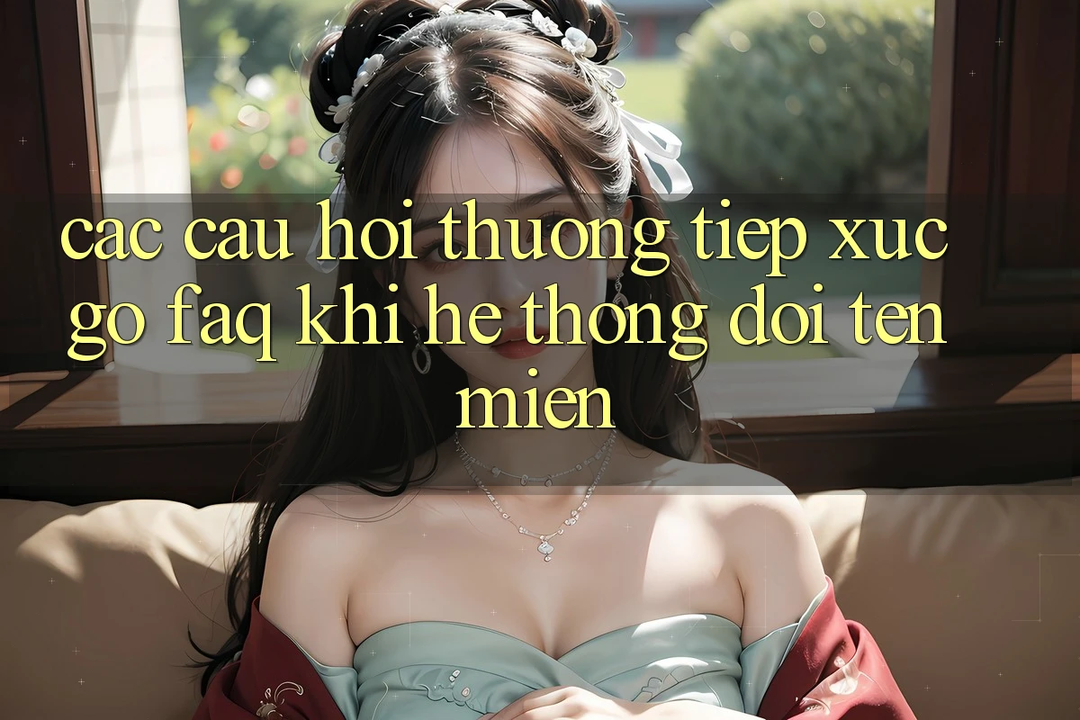 Các câu hỏi thường tiếp xúc gỡ (FAQ) khi hệ thống đổi tên miền