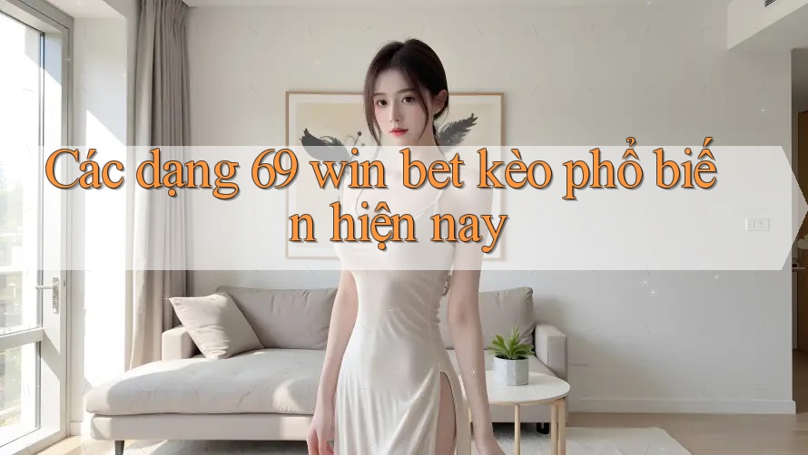 Các dạng 69 win bet kèo phổ biến hiện nay