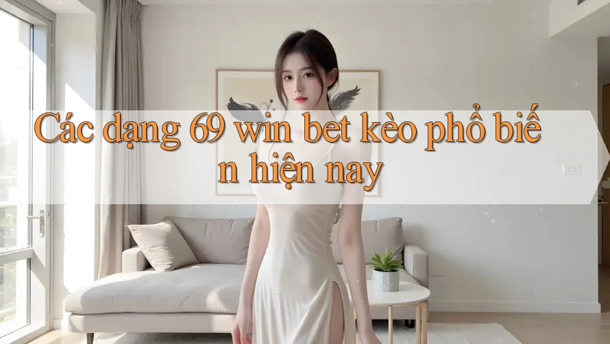 Các dạng 69 win bet kèo phổ biến hiện nay