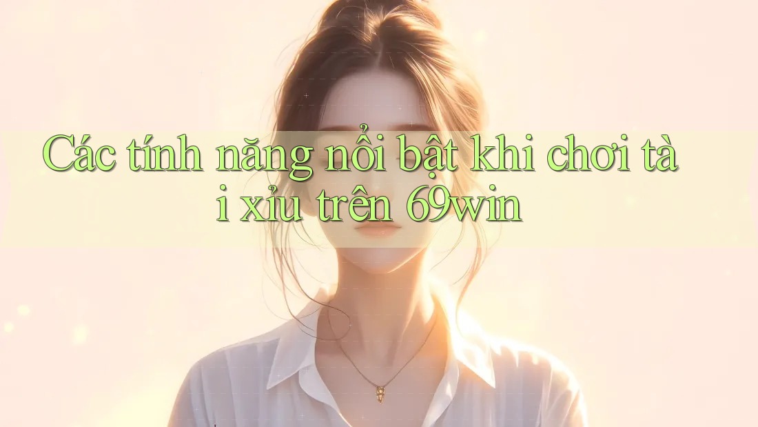 Các tính năng nổi bật khi chơi tài xỉu trên 69win