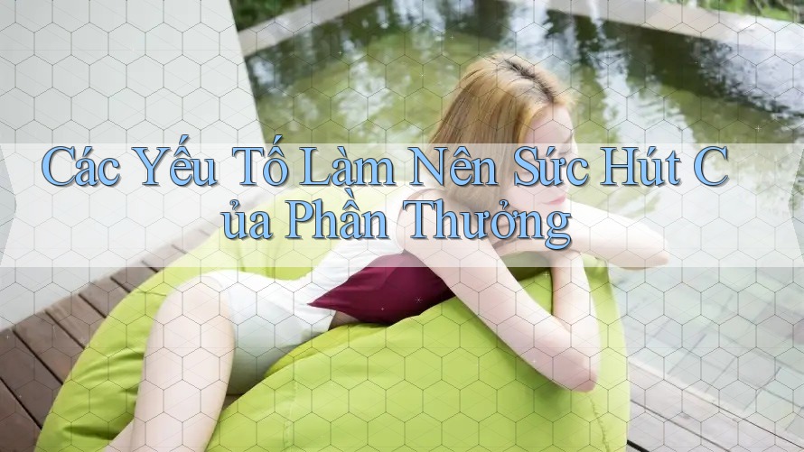 Các Yếu Tố Làm Nên Sức Hút Của Phần Thưởng