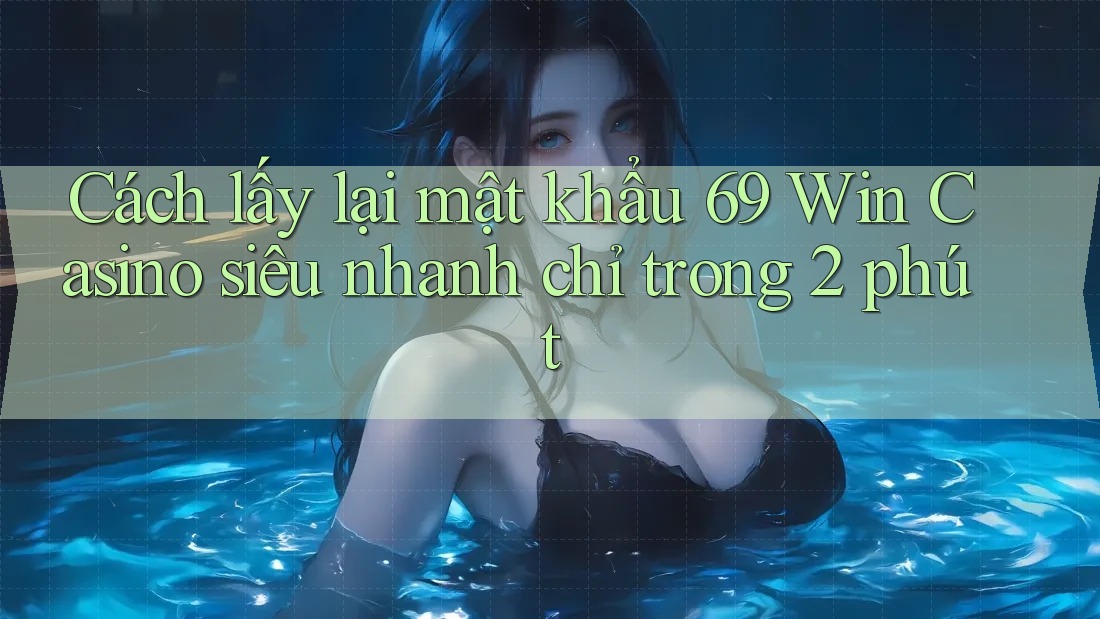 Cách lấy lại mật khẩu 69 Win Casino siêu nhanh chỉ trong 2 phút