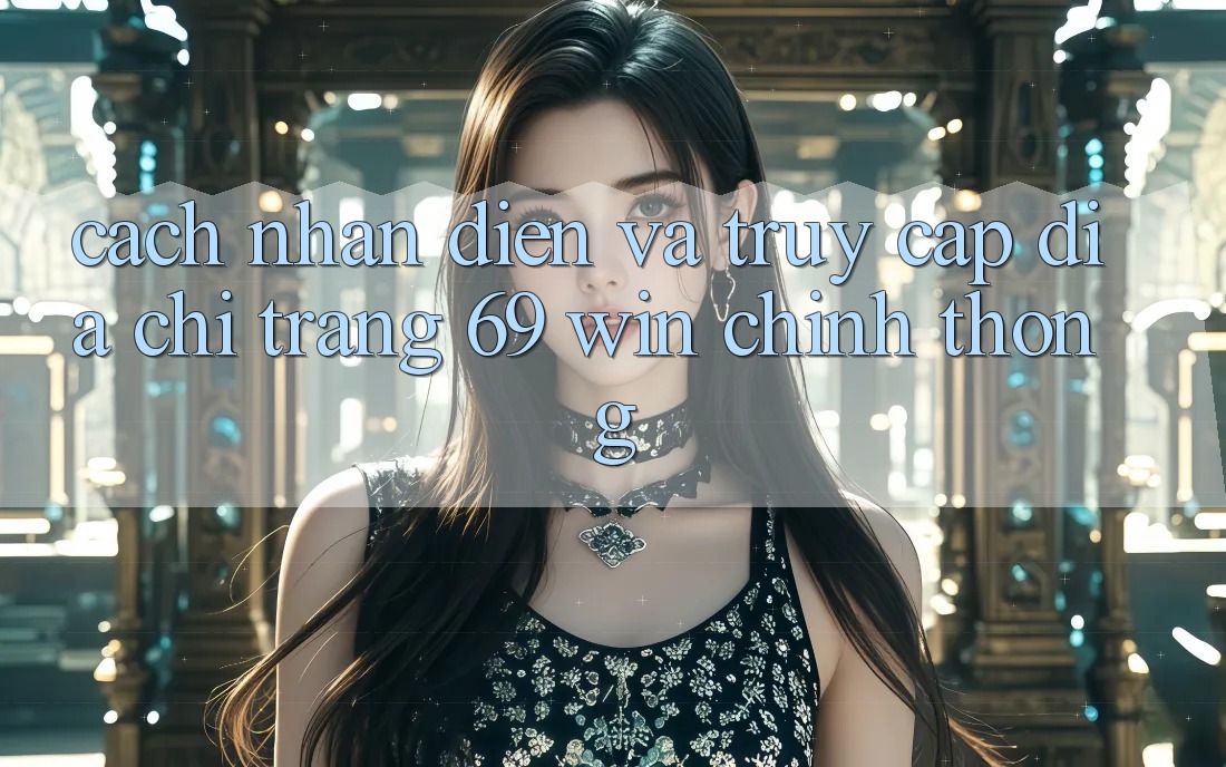 Cách nhận diện và truy cập địa chỉ trang 69 win chính thống