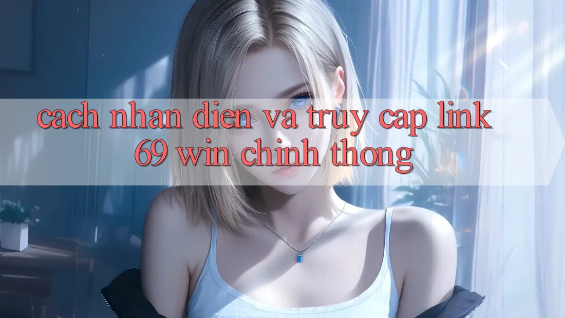 Cách nhận diện và truy cập link 69 win chính thống