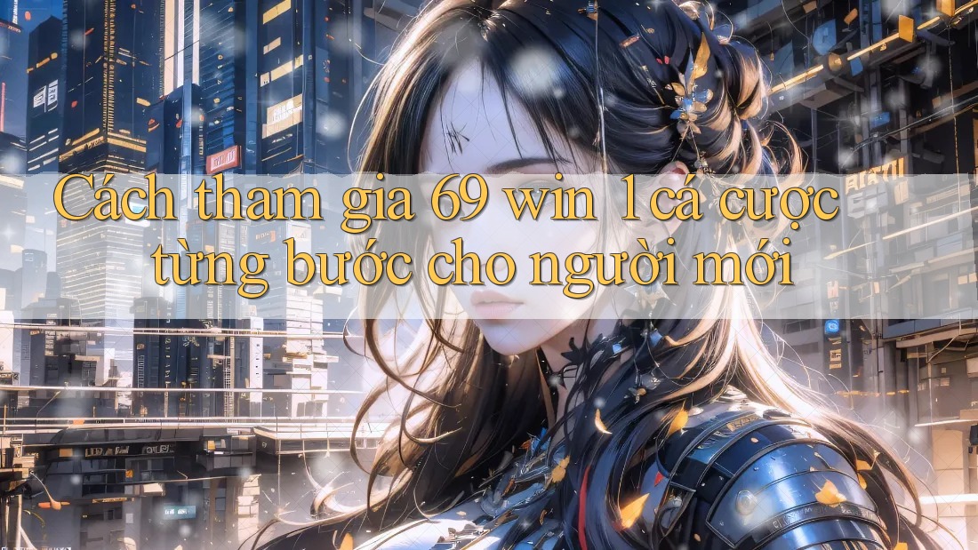 Cách tham gia 69 win 1 cá cược từng bước cho người mới Cách tham gia 69 win 1 cá cược từng bước cho người mới