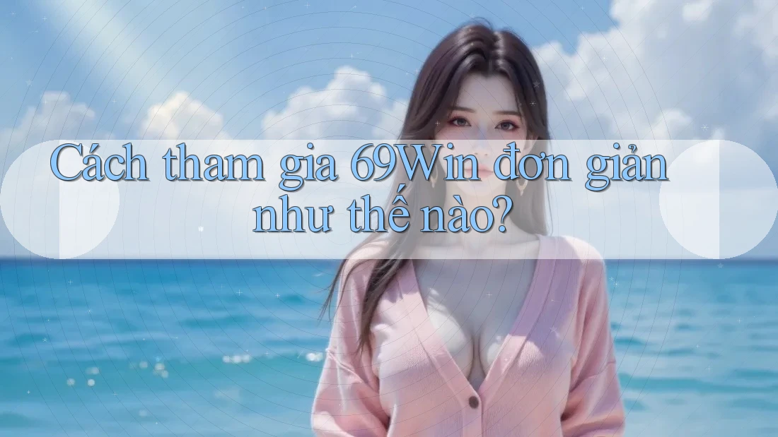 Cách tham gia 69Win đơn giản như thế nào?