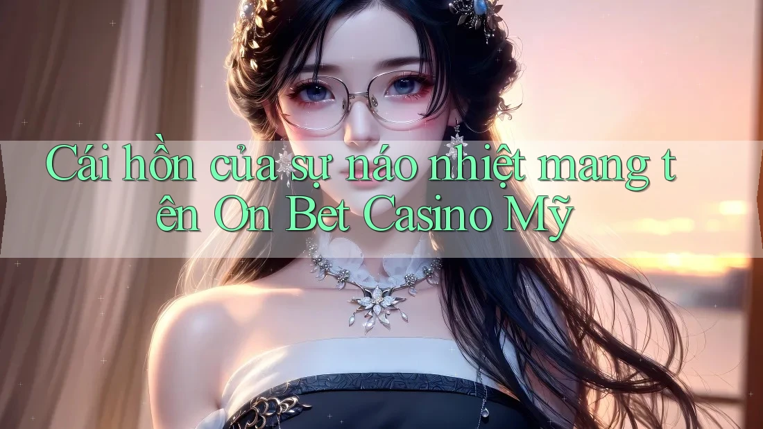 Cái hồn của sự náo nhiệt mang tên On Bet Casino Mỹ