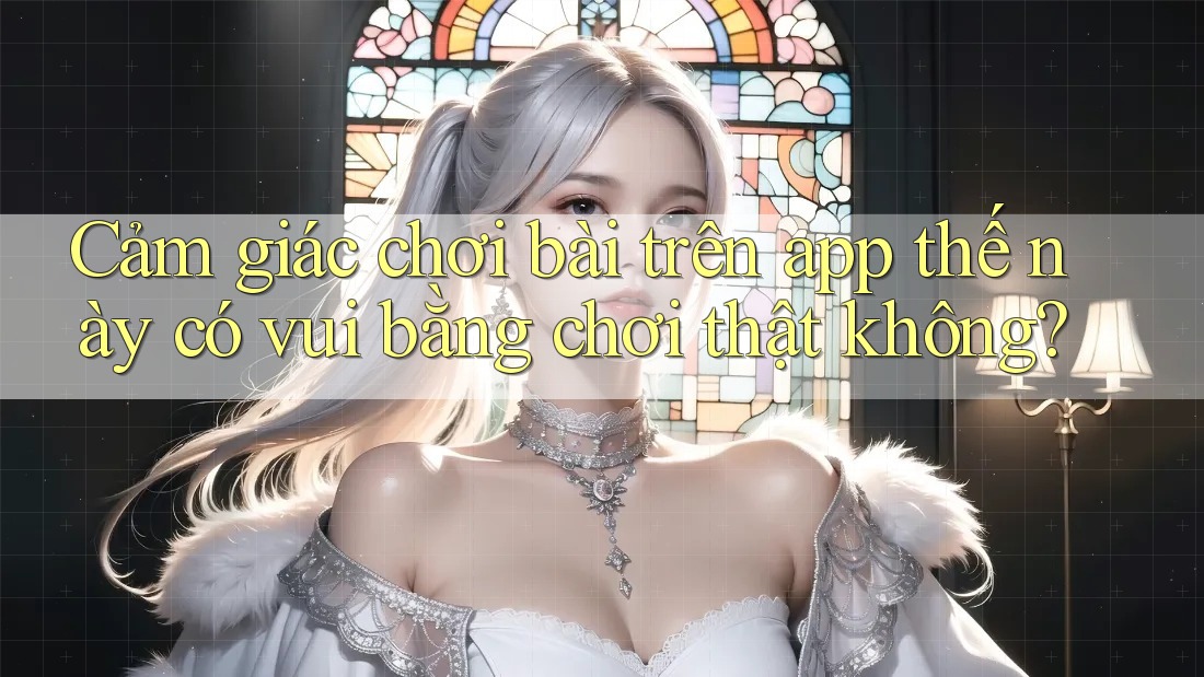 Cảm giác chơi bài trên app thế này có vui bằng chơi thật không?