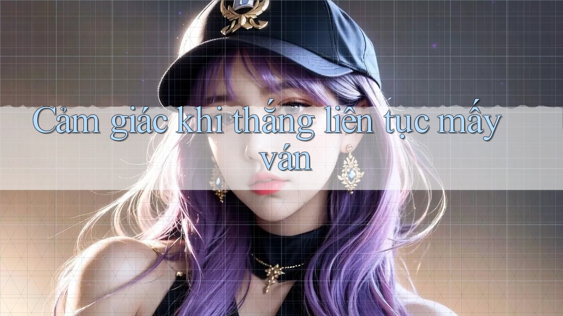 Cảm giác khi thắng liên tục mấy ván