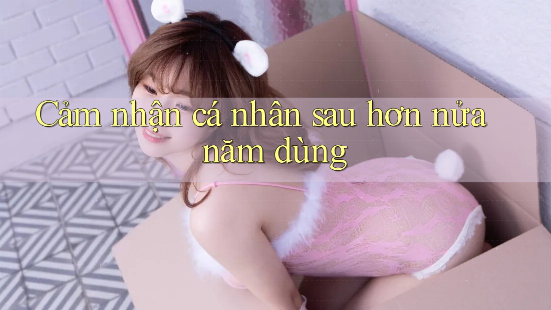 Cảm nhận cá nhân sau hơn nửa năm dùng