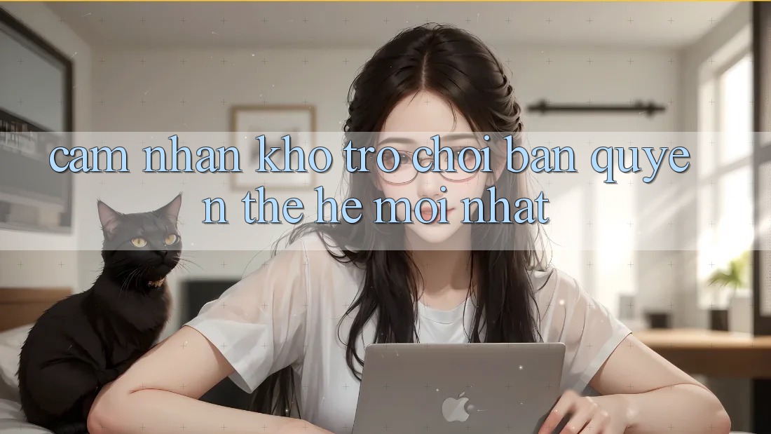 Cảm nhận kho trò chơi bản quyền thế hệ mới nhất Cảm nhận kho trò chơi bản quyền thế hệ mới nhất