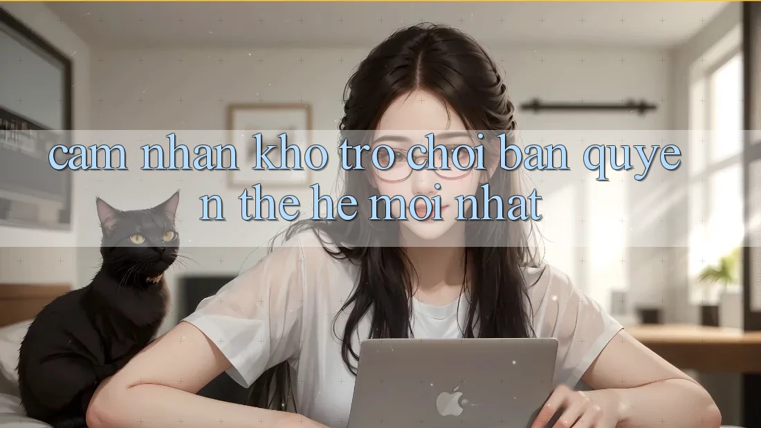 Cảm nhận kho trò chơi bản quyền thế hệ mới nhất Cảm nhận kho trò chơi bản quyền thế hệ mới nhất