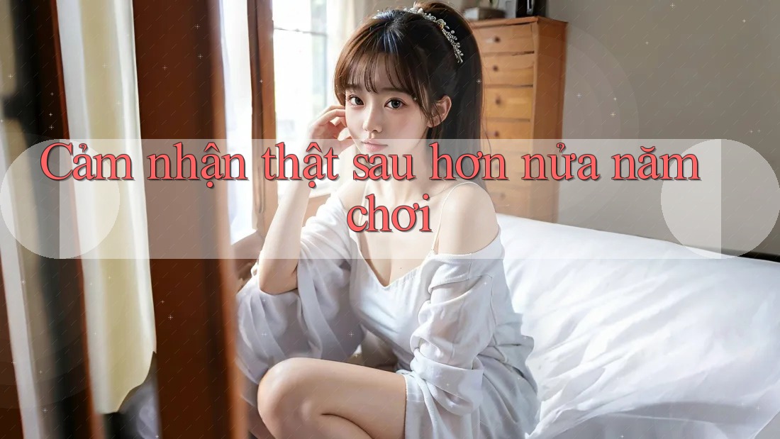 Cảm nhận thật sau hơn nửa năm chơi