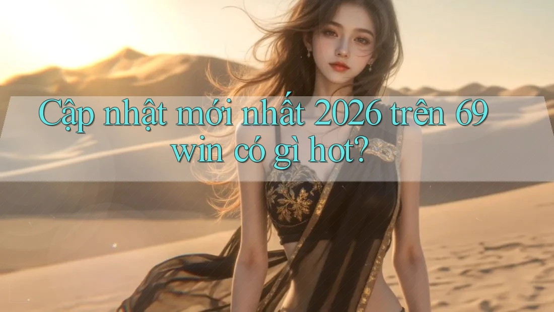 Cập nhật mới nhất 2026 trên 69win có gì hot?