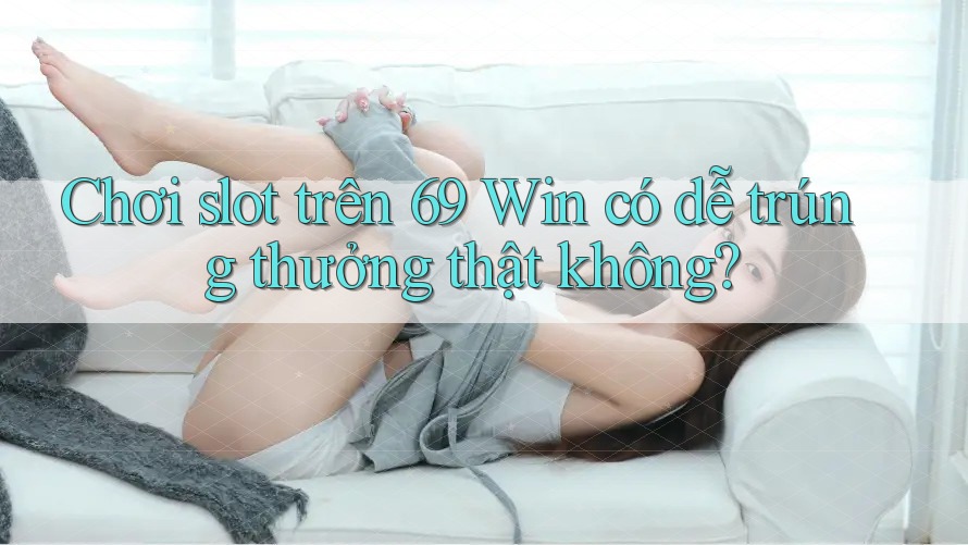 Chơi slot trên 69 Win có dễ trúng thưởng thật không? Chơi slot trên 69 Win có dễ trúng thưởng thật không?