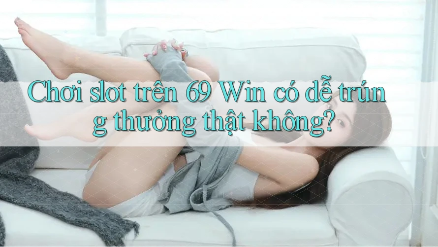 Chơi slot trên 69 Win có dễ trúng thưởng thật không? Chơi slot trên 69 Win có dễ trúng thưởng thật không?