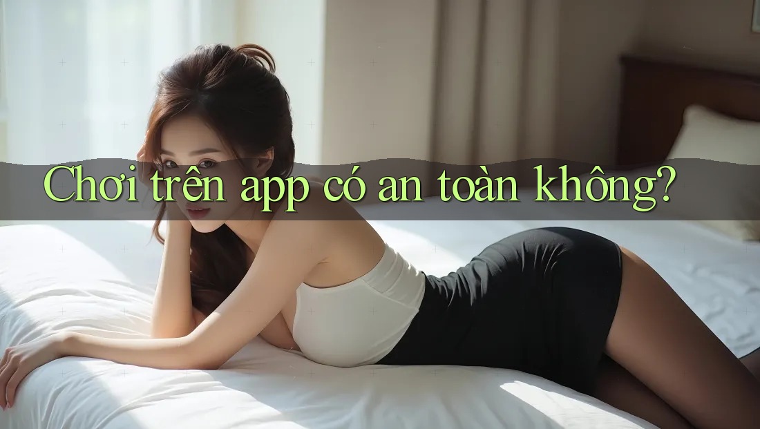 Chơi trên app có an toàn không?