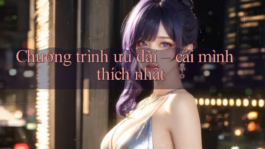 Chương trình ưu đãi – cái mình thích nhất Chương trình ưu đãi – cái mình thích nhất