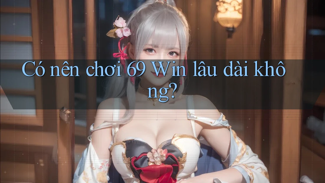 Có nên chơi 69 Win lâu dài không?