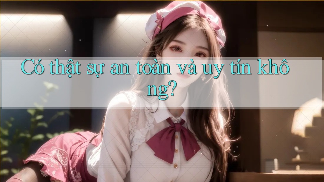 Có thật sự an toàn và uy tín không?