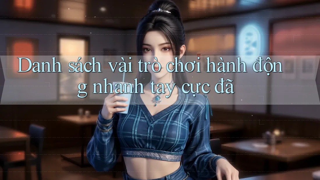 Danh sách vài trò chơi hành động nhanh tay cực đã