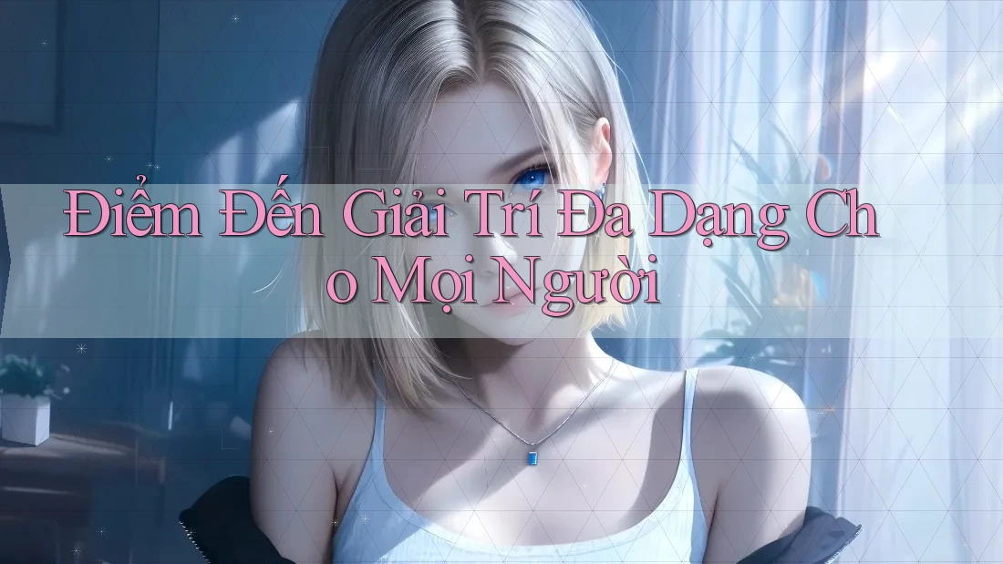 Điểm Đến Giải Trí Đa Dạng Cho Mọi Người