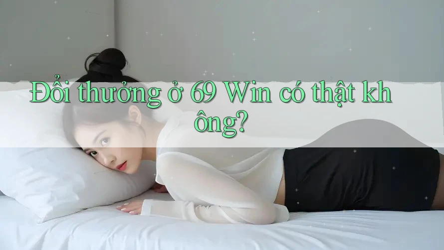Đổi thưởng ở 69 Win có thật không?