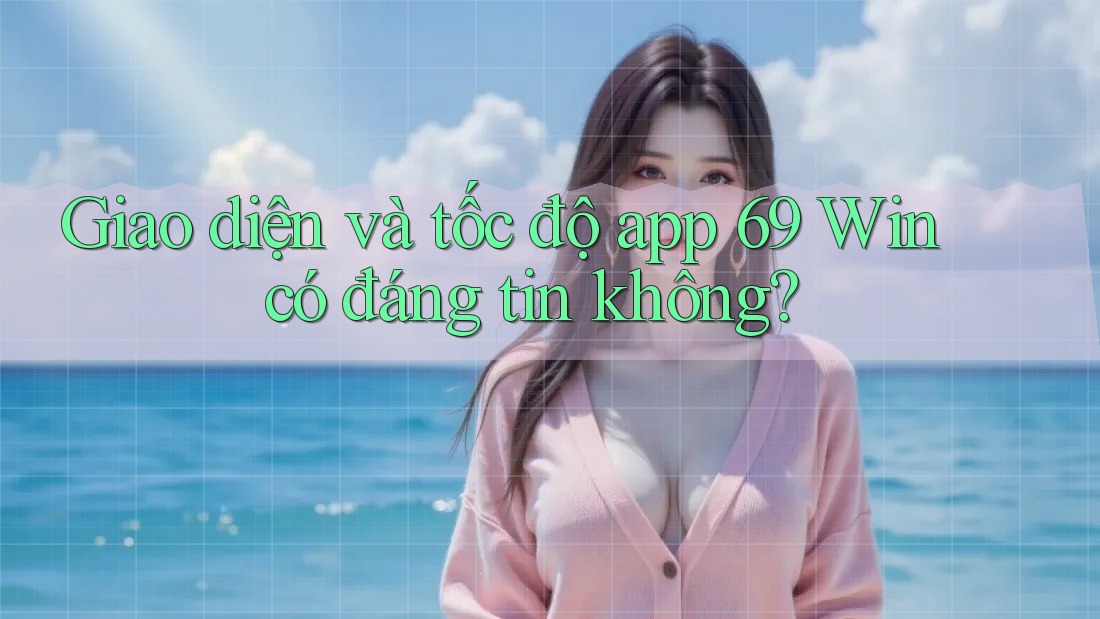 Giao diện và tốc độ app 69 Win có đáng tin không?