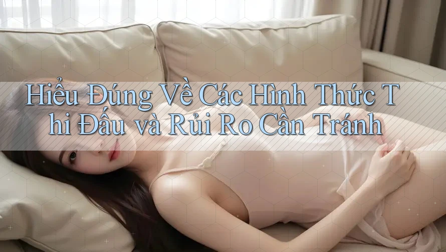Hiểu Đúng Về Các Hình Thức Thi Đấu và Rủi Ro Cần Tránh