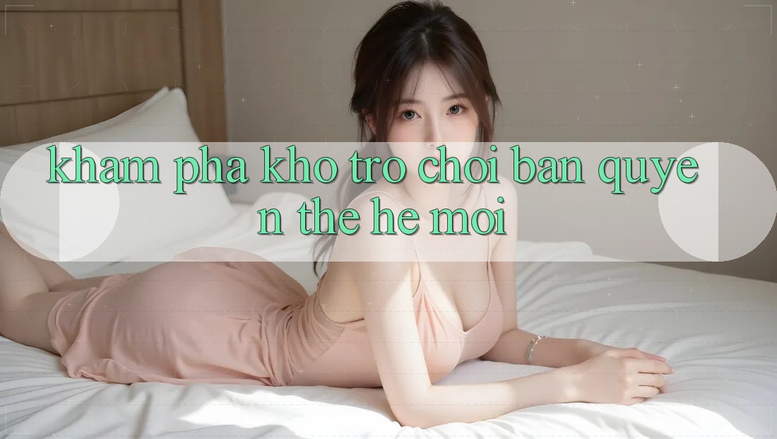 Khám phá kho trò chơi bản quyền thế hệ mới