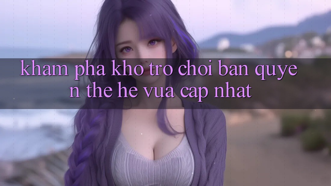 Khám phá kho trò chơi bản quyền thế hệ vừa cập nhật