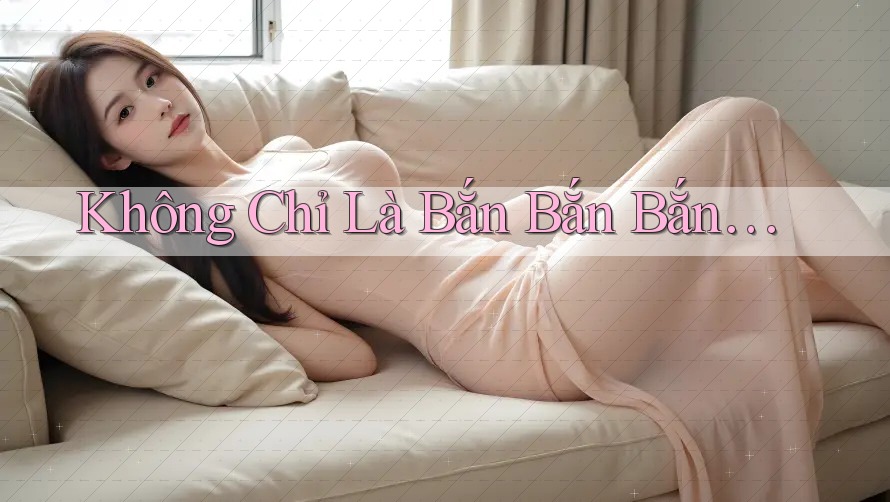 Không Chỉ Là Bắn Bắn Bắn…