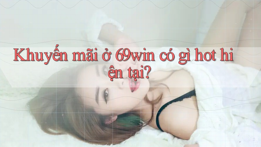 Khuyến mãi ở 69win có gì hot hiện tại?