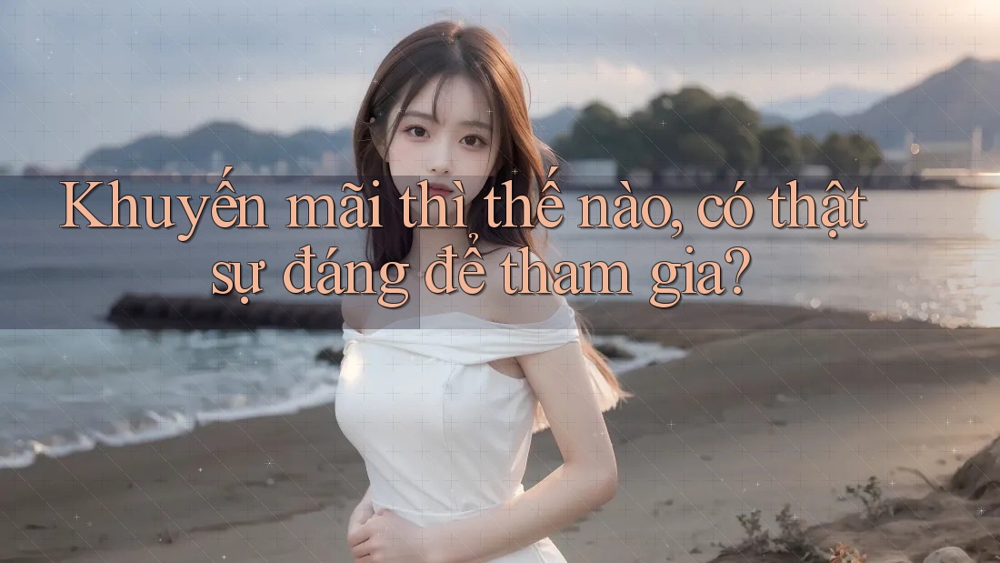 Khuyến mãi thì thế nào, có thật sự đáng để tham gia?