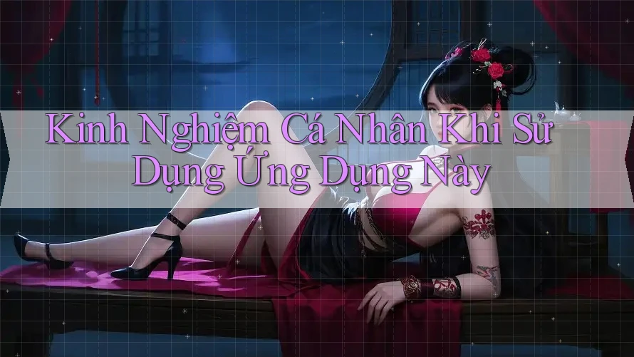 Kinh Nghiệm Cá Nhân Khi Sử Dụng Ứng Dụng Này